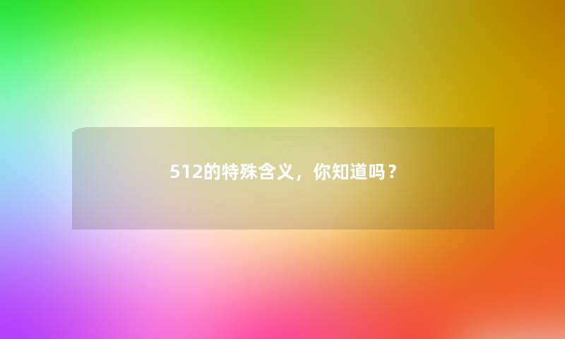 512的特殊含义,你知道吗? 512的特殊含义,你知道吗?
