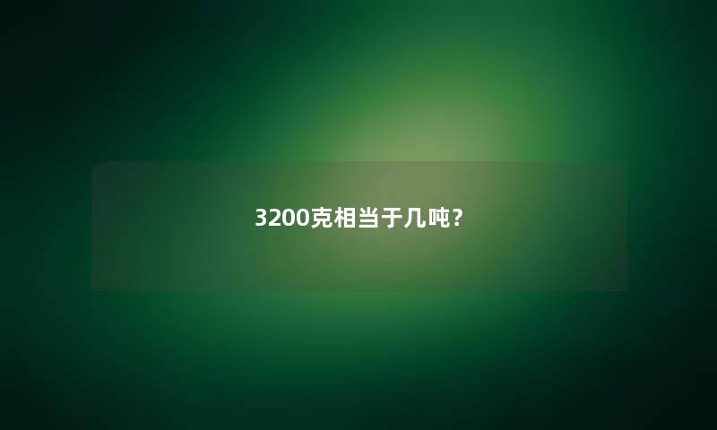 3200克相当于几吨？