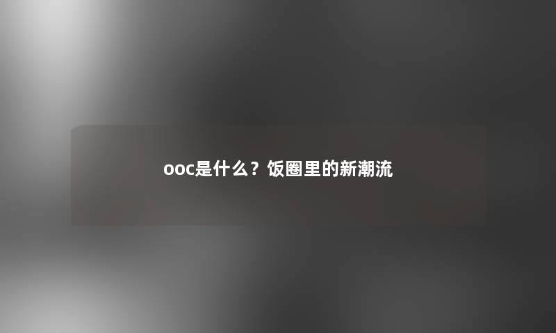 ooc是什么？饭圈里的新潮流