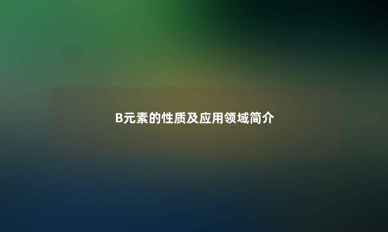 B元素的性质及应用领域简介