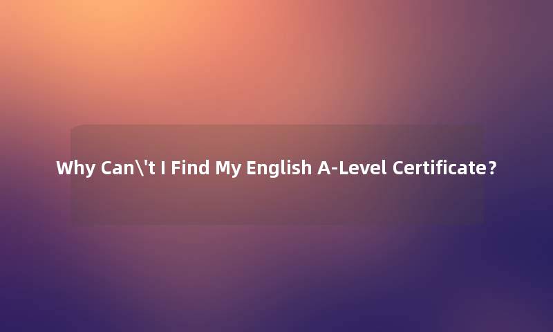 Why Can't I Find My English A-Level Certificate？