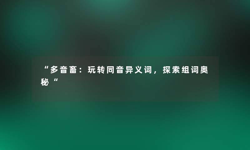 “多音畜：玩转同音异义词，探索组词奥秘“