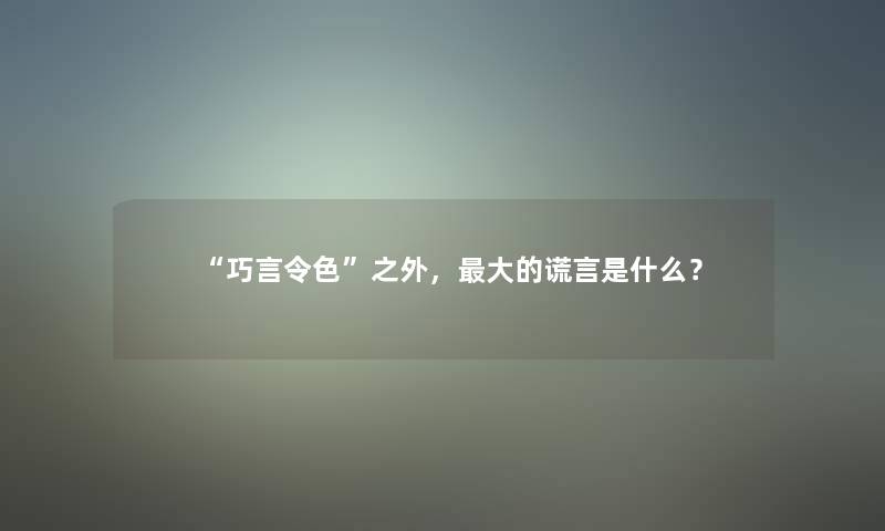 “巧言令色”之外，大的谎言是什么？