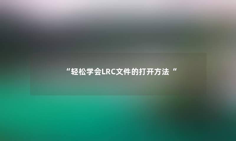 “轻松学会LRC文件的打开方法“