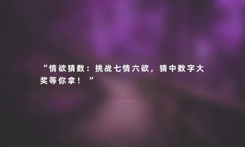 “情欲猜数:挑战七情六欲,猜中数字大奖等你拿!“ “情欲猜数:挑战七情六欲,猜中数字大奖等你拿!“