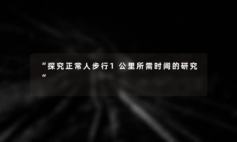 “探究正常人步行1公里所需时间的研究“