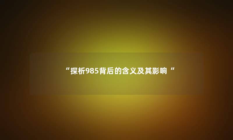 “探析985背后的含义及其影响“ “探析985背后的含义及其影响“