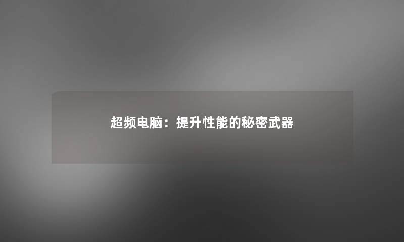 超频电脑:提升性能的秘密武器 超频电脑:提升性能的秘密武器