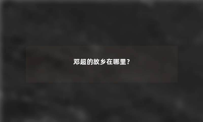 邓超的故乡在哪里？
