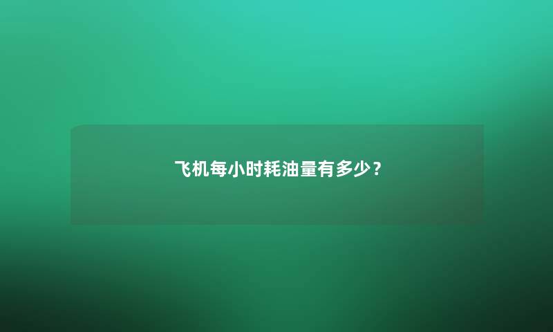 飞机每小时耗油量有多少? 飞机每小时耗油量有多少?