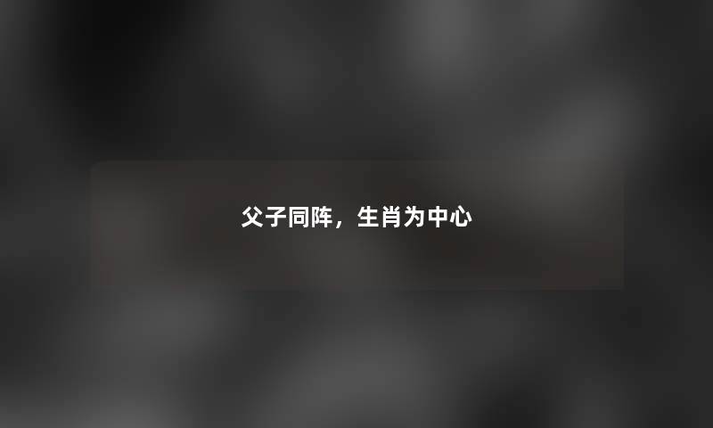 父子同阵，生肖为中心