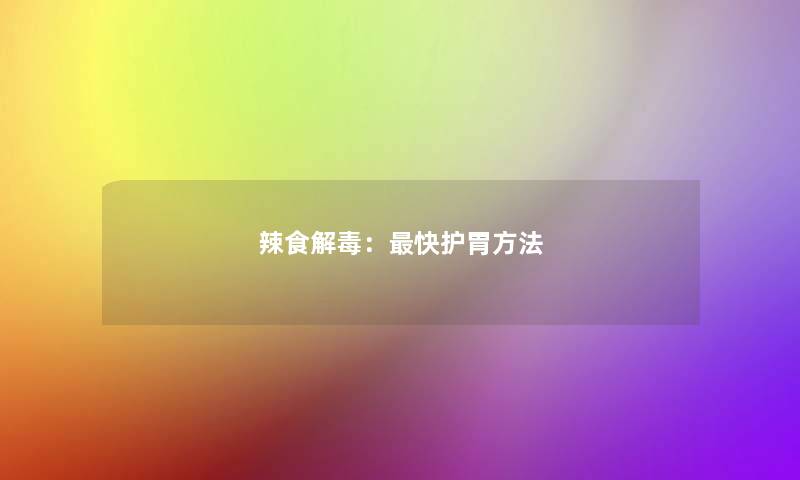 辣食解毒:快护胃方法 辣食解毒:快护胃方法