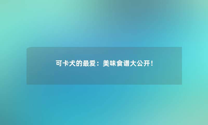 可卡犬的爱:美味食谱大公开! 可卡犬的爱:美味食谱大公开!
