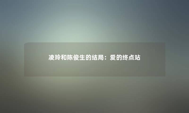 凌玲和陈俊生的结局:爱的终点站 凌玲和陈俊生的结局:爱的终点站