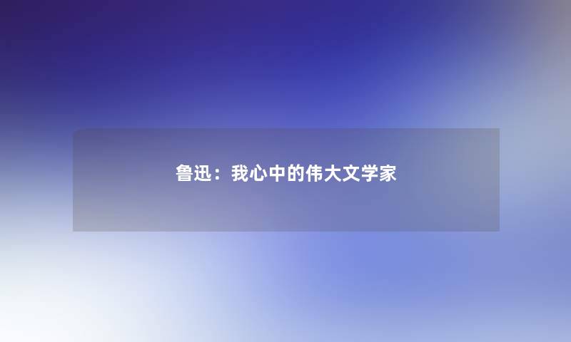 鲁迅：我心中的伟大文学家
