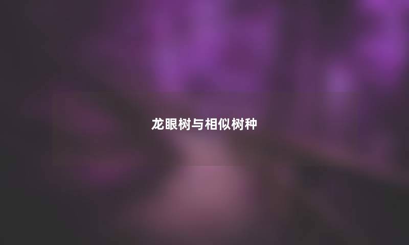 龙眼树与相似树种 龙眼树与相似树种