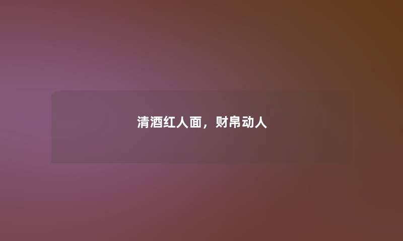 清酒红人面，财帛动人