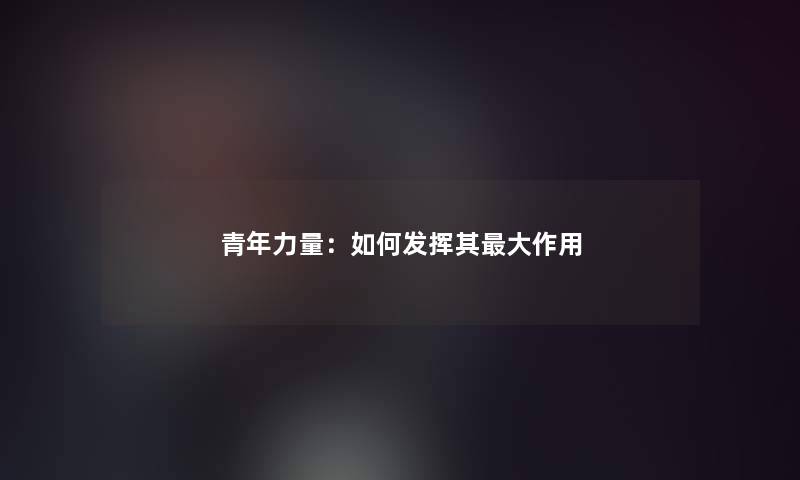 青年力量：如何发挥其大作用