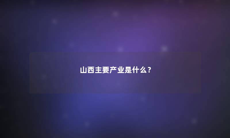 山西主要产业是什么？