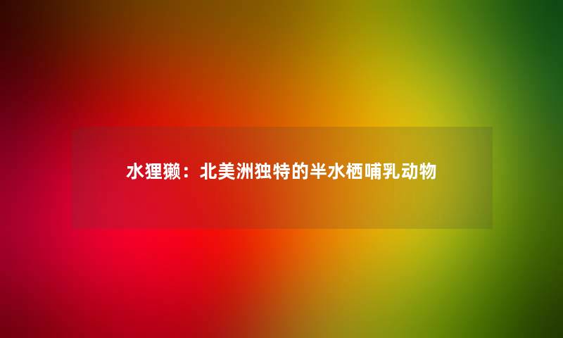 水狸獭：北美洲独特的半水栖哺乳动物