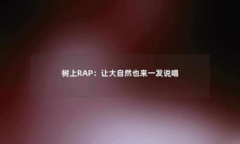 树上RAP:让大自然也来一发说唱 树上RAP:让大自然也来一发说唱