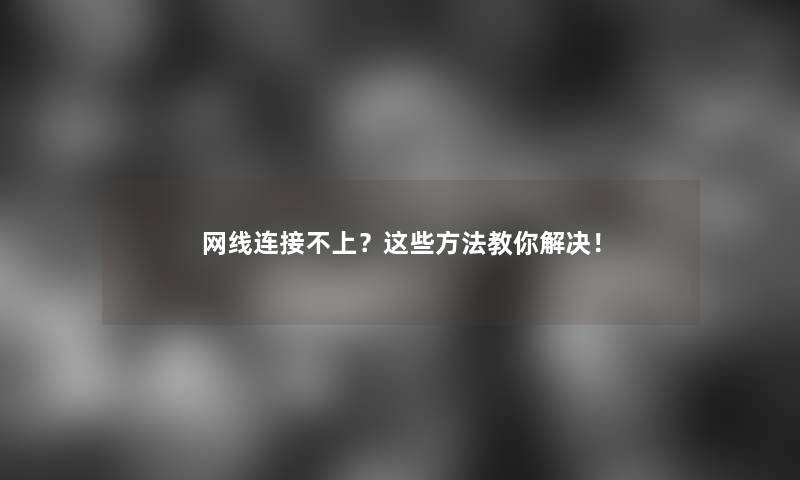 网线连接不上？这些方法教你解决！