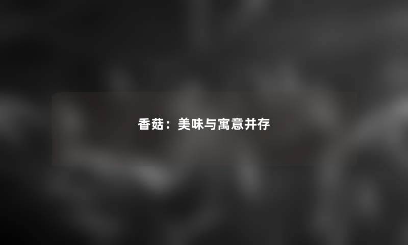 香菇：美味与寓意并存