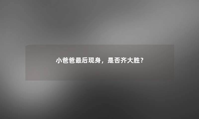 小爸爸想说的现身，是否齐大胜？