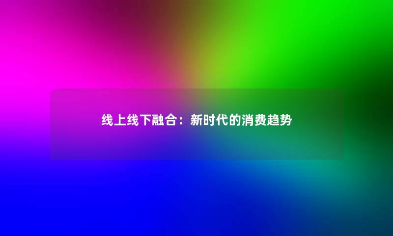 线上线下融合：新时代的消费趋势