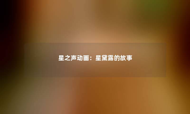 星之声动画:星黛露的故事 星之声动画:星黛露的故事