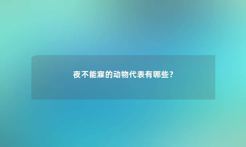 夜不能寐的动物代表有哪些？