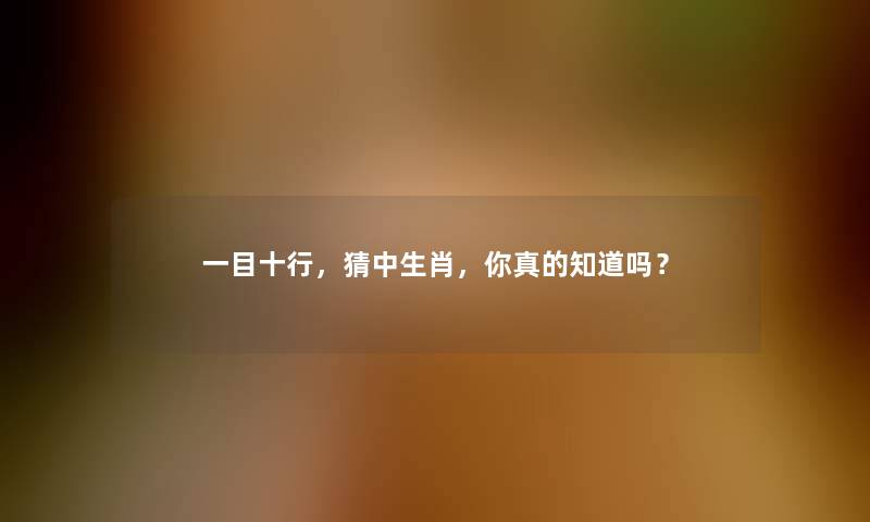 一目十行，猜中生肖，你真的知道吗？