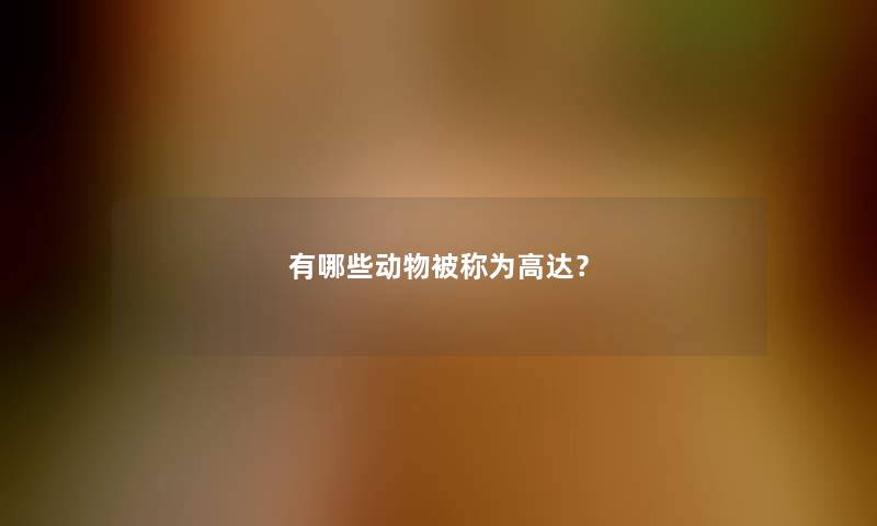 有哪些动物被称为高达？
