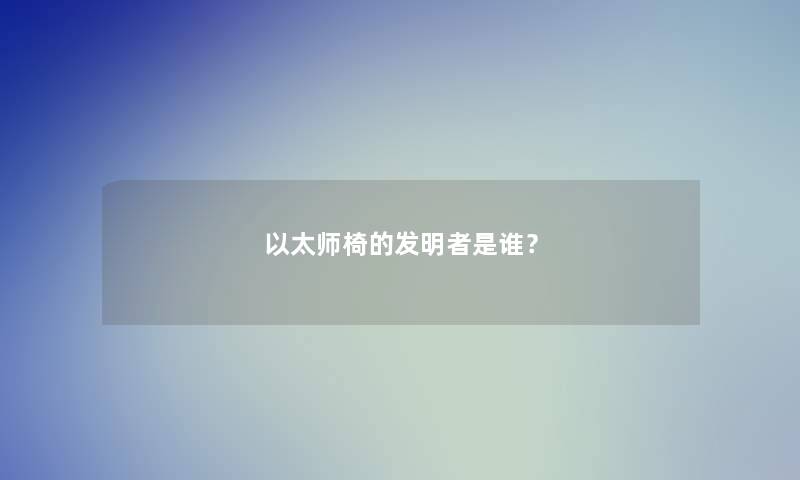 以太师椅的发明者是谁？
