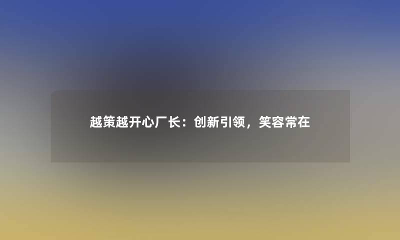 越策越开心厂长：创新引领，笑容常在