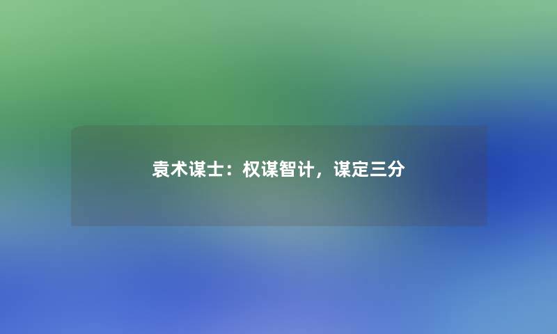 袁术谋士：权谋智计，谋定三分