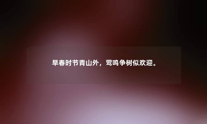 早春时节青山外，莺鸣争树似欢迎。
