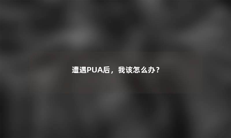 PUA后，我该怎么办？