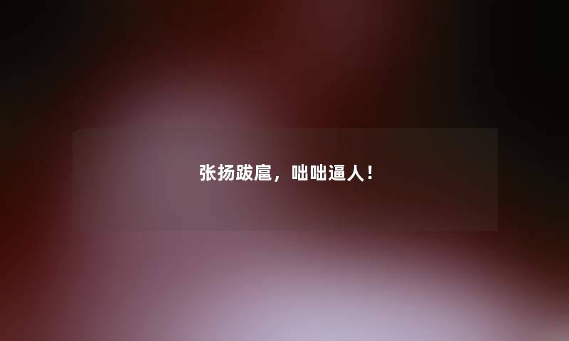 张扬跋扈，咄咄逼人！