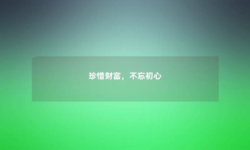 珍惜财富，不忘初心