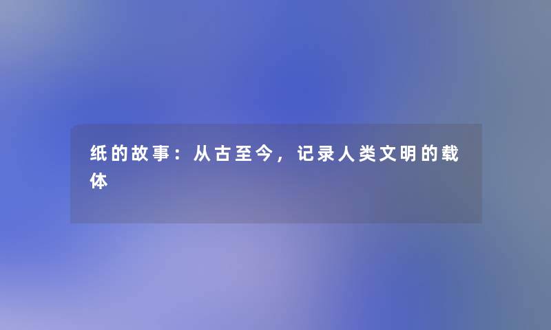 纸的故事：从古至今，记录文明的载体