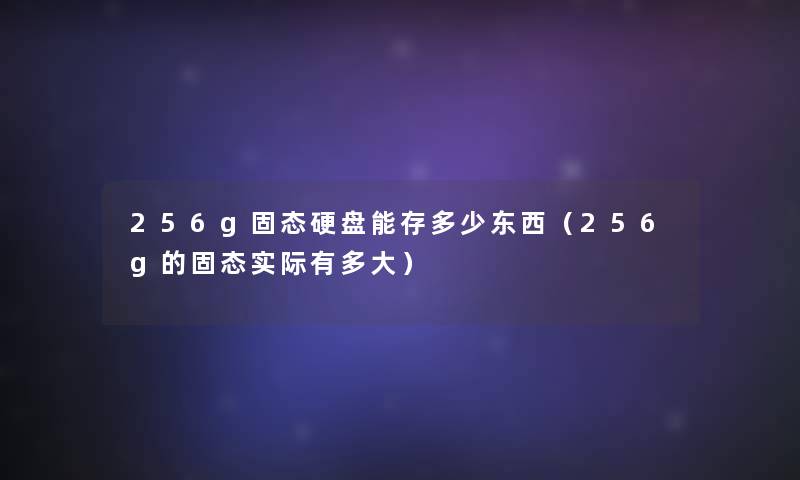 256g固态硬盘能存多少东西（256g的固态实际有多大）