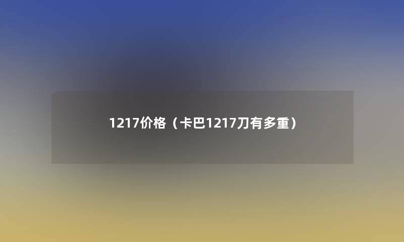 1217价格(卡巴1217刀有多重) 1217价格(卡巴1217刀有多重)