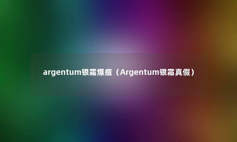 argentum银霜爆痘(Argentum银霜真假) argentum银霜爆痘(Argentum银霜真假)