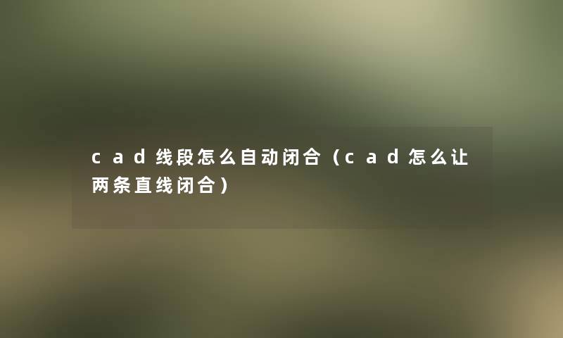 cad线段怎么自动闭合(cad怎么让两条直线闭合) cad线段怎么自动闭合(cad怎么让两条直线闭合)