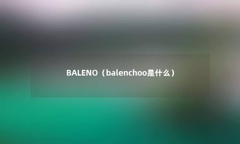 BALENO(balenchoo是什么) BALENO(balenchoo是什么)