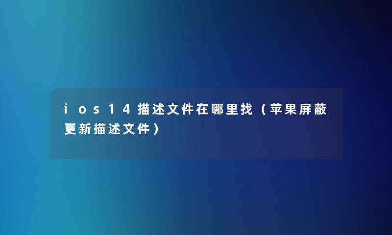 ios14描述文件在哪里找(苹果屏蔽更新描述文件) ios14描述文件在哪里找(苹果屏蔽更新描述文件)