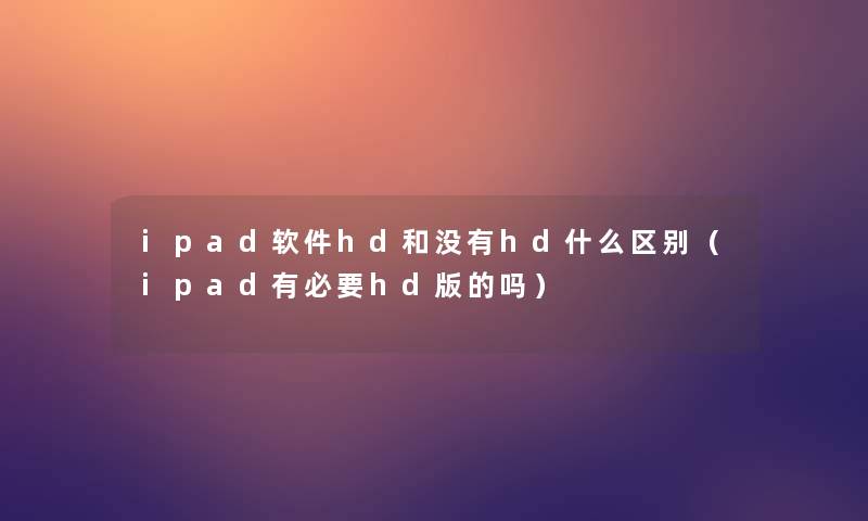 ipad软件hd和没有hd什么区别（ipad有必要hd版的吗）