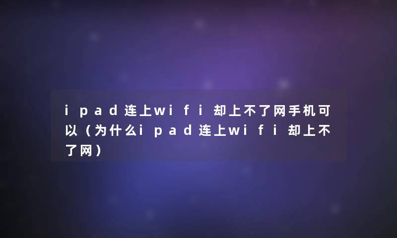 ipad连上wifi却上不了网手机可以(为什么ipad连上wifi却上不了网) ipad连上wifi却上不了网手机可以(为什么ipad连上wifi却上不了网)