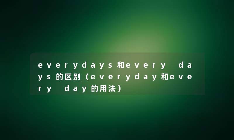 everydays和every days的区别(everyday和every day的用法) everydays和every days的区别(everyday和every day的用法)